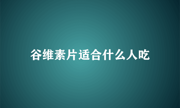 谷维素片适合什么人吃