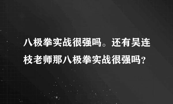 八极拳实战很强吗。还有吴连枝老师那八极拳实战很强吗？