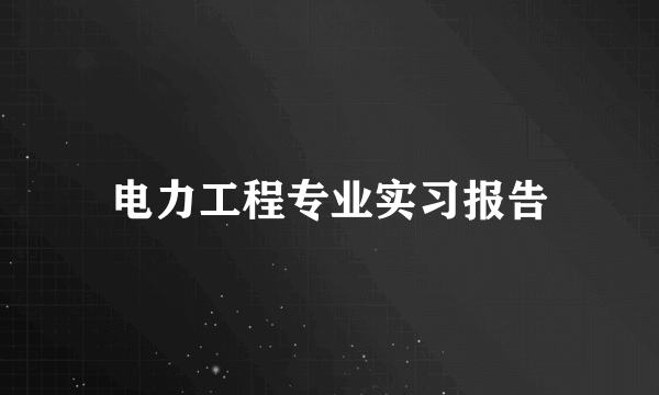 电力工程专业实习报告