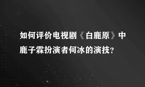 如何评价电视剧《白鹿原》中鹿子霖扮演者何冰的演技？