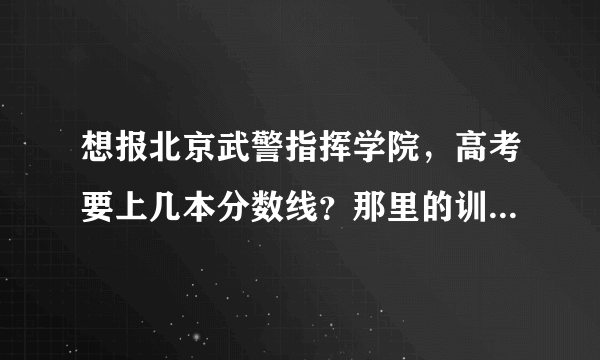 想报北京武警指挥学院，高考要上几本分数线？那里的训练苦吗？