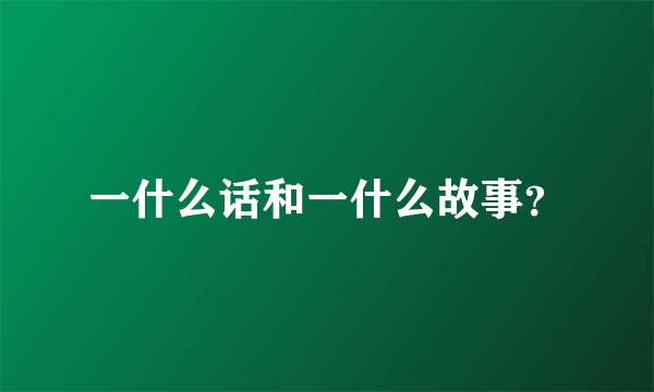 一什么话和一什么故事？