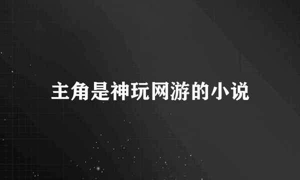 主角是神玩网游的小说