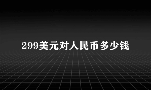 299美元对人民币多少钱