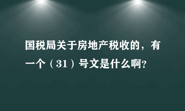 国税局关于房地产税收的，有一个（31）号文是什么啊？