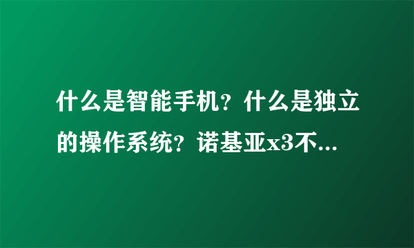 什么是智能手机？什么是独立的操作系统？诺基亚x3不是智能机为什么还能下载第三方软件？