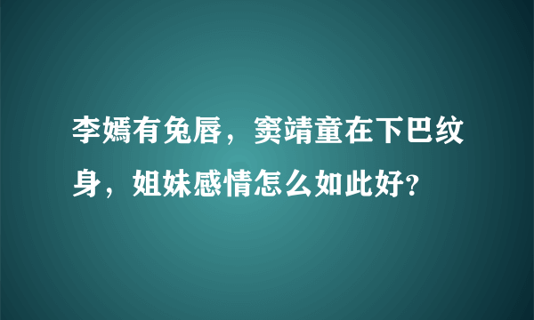 李嫣有兔唇，窦靖童在下巴纹身，姐妹感情怎么如此好？