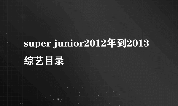 super junior2012年到2013综艺目录