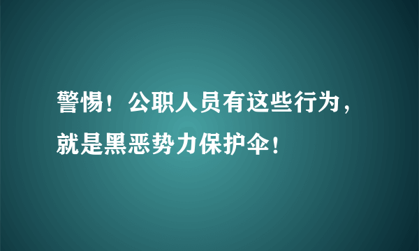 警惕！公职人员有这些行为，就是黑恶势力保护伞！