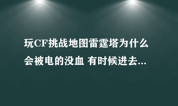 玩CF挑战地图雷霆塔为什么会被电的没血 有时候进去甚至是秒杀