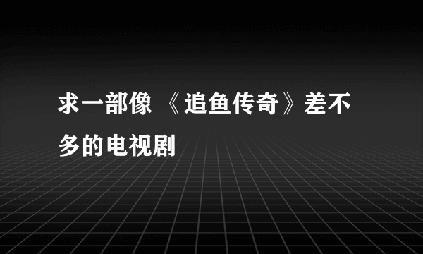 求一部像 《追鱼传奇》差不多的电视剧