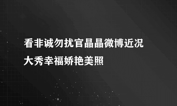 看非诚勿扰官晶晶微博近况   大秀幸福娇艳美照