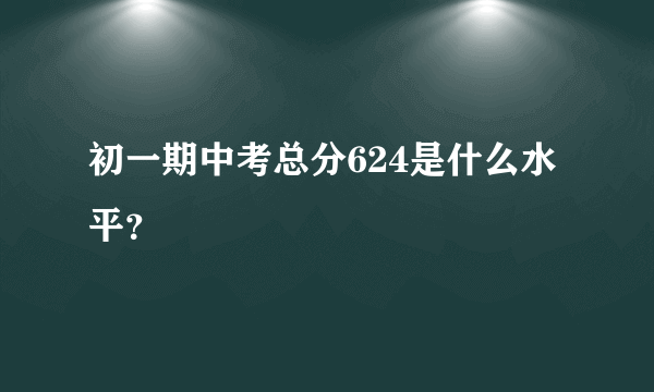 初一期中考总分624是什么水平？