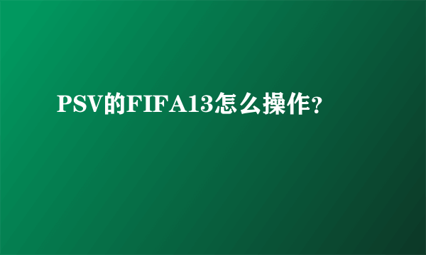 PSV的FIFA13怎么操作？