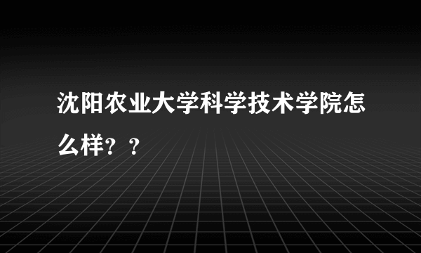 沈阳农业大学科学技术学院怎么样？？