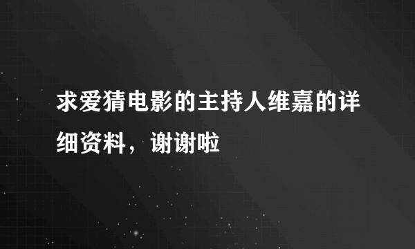 求爱猜电影的主持人维嘉的详细资料，谢谢啦