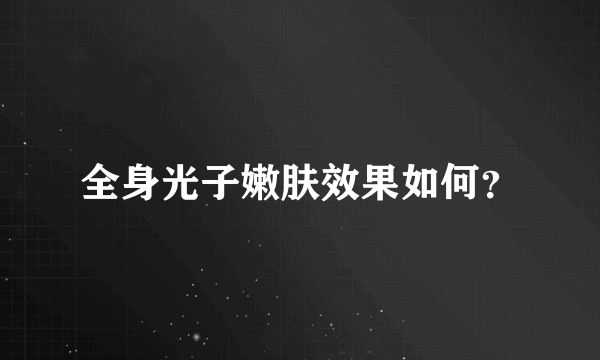 全身光子嫩肤效果如何？