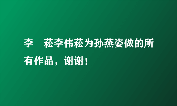 李偲菘李伟菘为孙燕姿做的所有作品，谢谢！