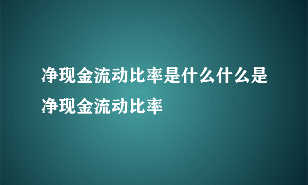 净现金流动比率是什么什么是净现金流动比率