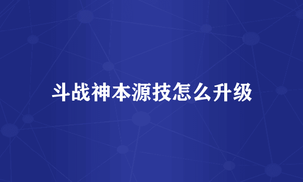 斗战神本源技怎么升级