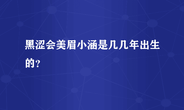 黑涩会美眉小涵是几几年出生的？