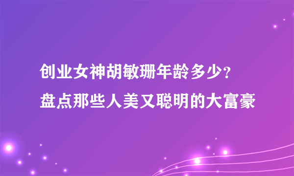 创业女神胡敏珊年龄多少？ 盘点那些人美又聪明的大富豪