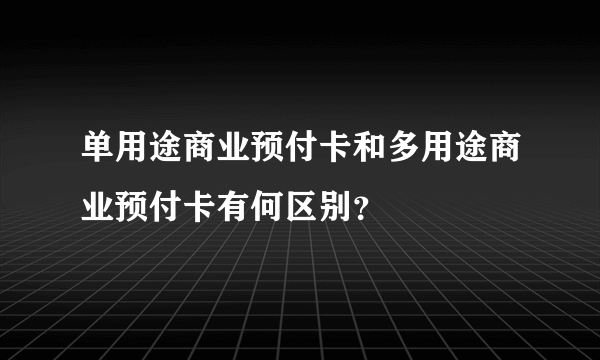 单用途商业预付卡和多用途商业预付卡有何区别？