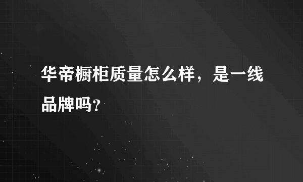 华帝橱柜质量怎么样，是一线品牌吗？