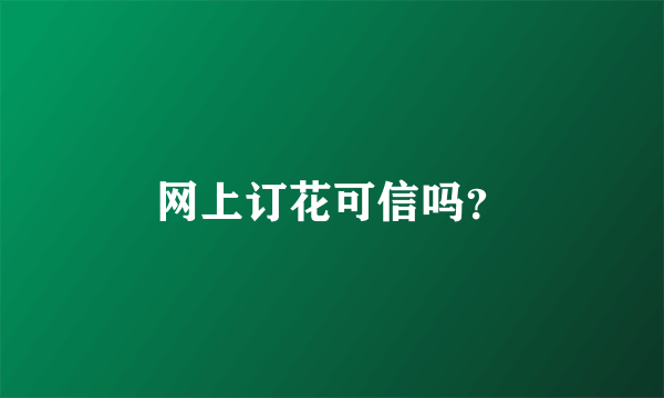 网上订花可信吗？