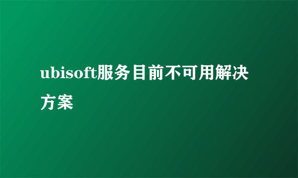 ubisoft服务目前不可用解决方案