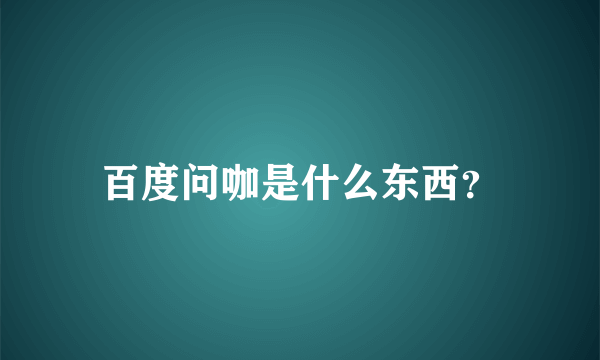 百度问咖是什么东西？