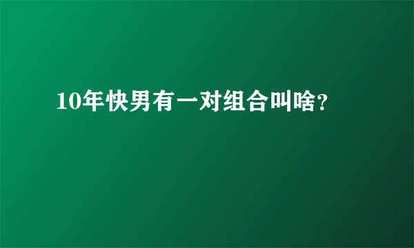 10年快男有一对组合叫啥？