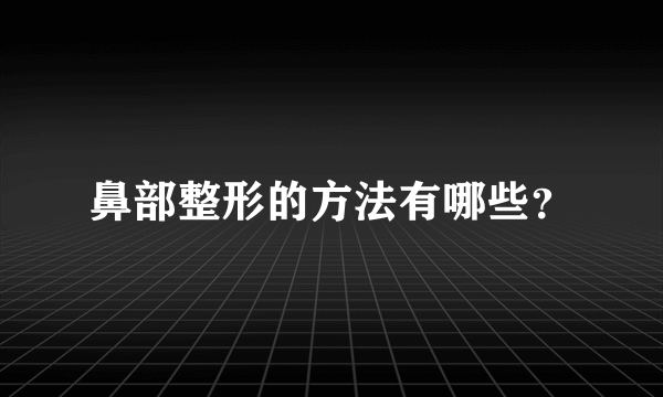 鼻部整形的方法有哪些？