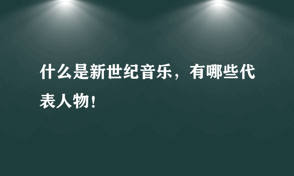 什么是新世纪音乐，有哪些代表人物！