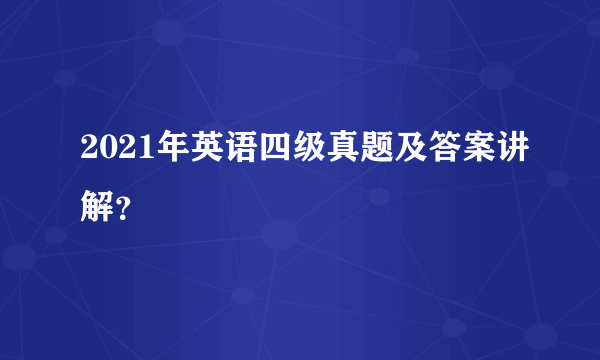 2021年英语四级真题及答案讲解？