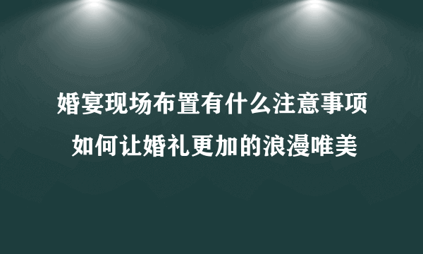 婚宴现场布置有什么注意事项  如何让婚礼更加的浪漫唯美