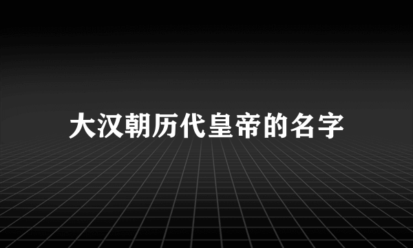 大汉朝历代皇帝的名字