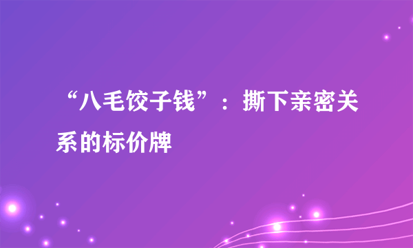 “八毛饺子钱”：撕下亲密关系的标价牌