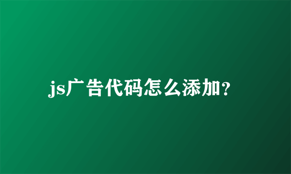 js广告代码怎么添加？