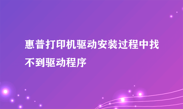 惠普打印机驱动安装过程中找不到驱动程序