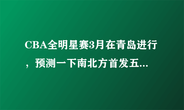 CBA全明星赛3月在青岛进行，预测一下南北方首发五人是谁？