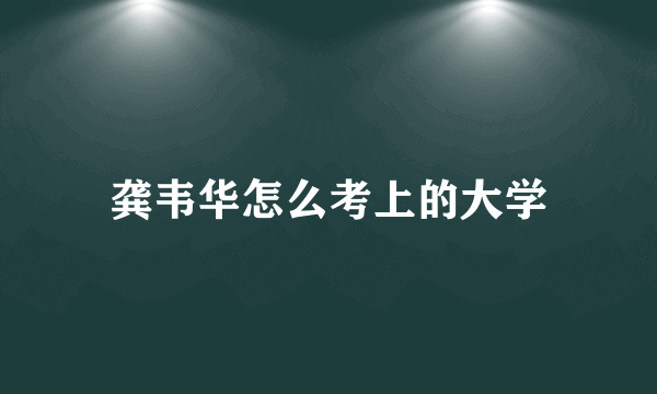 龚韦华怎么考上的大学