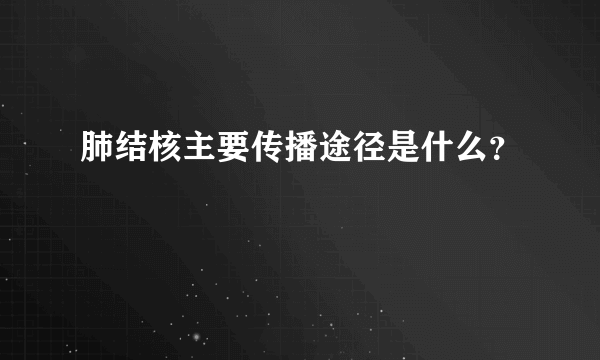 肺结核主要传播途径是什么？