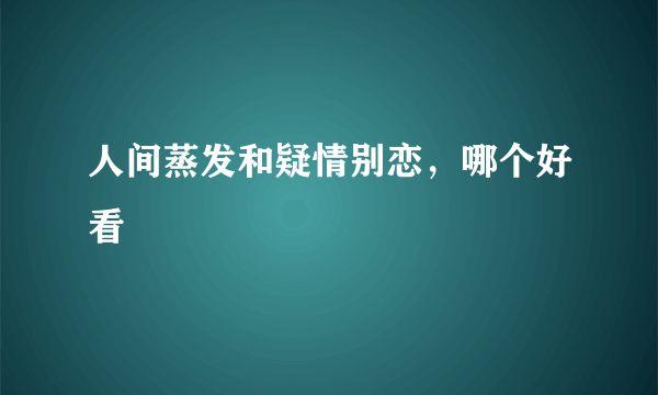 人间蒸发和疑情别恋，哪个好看