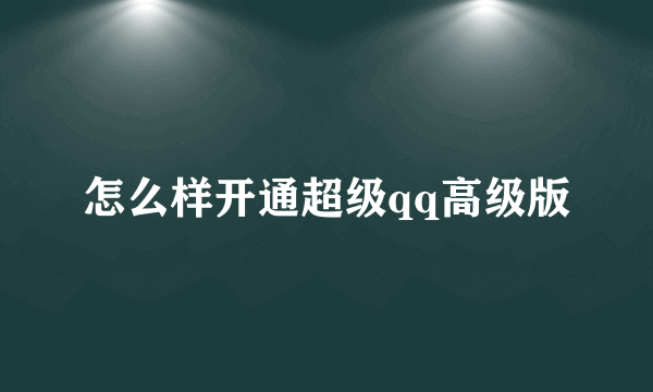 怎么样开通超级qq高级版