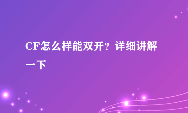 CF怎么样能双开？详细讲解一下