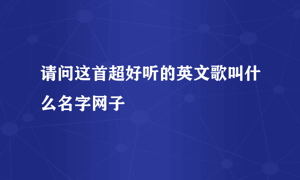 请问这首超好听的英文歌叫什么名字网子