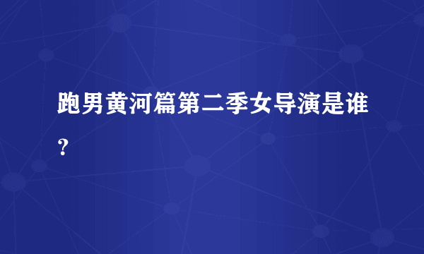 跑男黄河篇第二季女导演是谁？