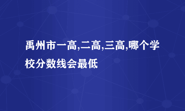 禹州市一高,二高,三高,哪个学校分数线会最低