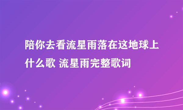 陪你去看流星雨落在这地球上什么歌 流星雨完整歌词